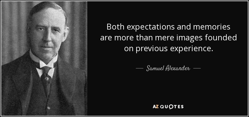 Both expectations and memories are more than mere images founded on previous experience. - Samuel Alexander