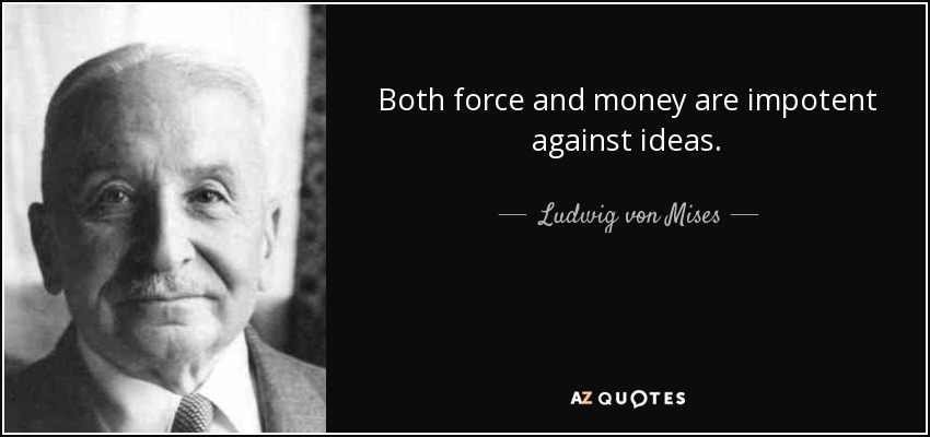 Both force and money are impotent against ideas. - Ludwig von Mises