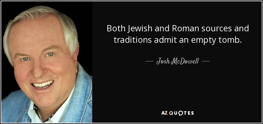 Both Jewish and Roman sources and traditions admit an empty tomb. - Josh McDowell