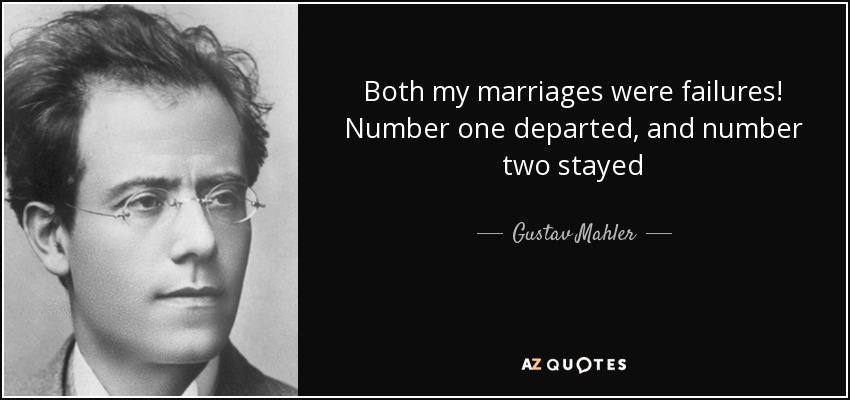 Both my marriages were failures! Number one departed, and number two stayed - Gustav Mahler