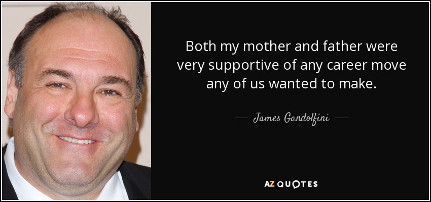 Both my mother and father were very supportive of any career move any of us wanted to make. - James Gandolfini
