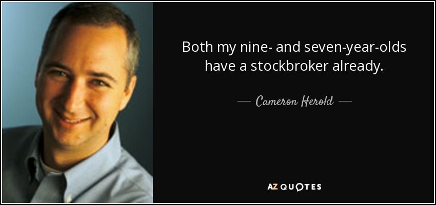 Both my nine- and seven-year-olds have a stockbroker already. - Cameron Herold