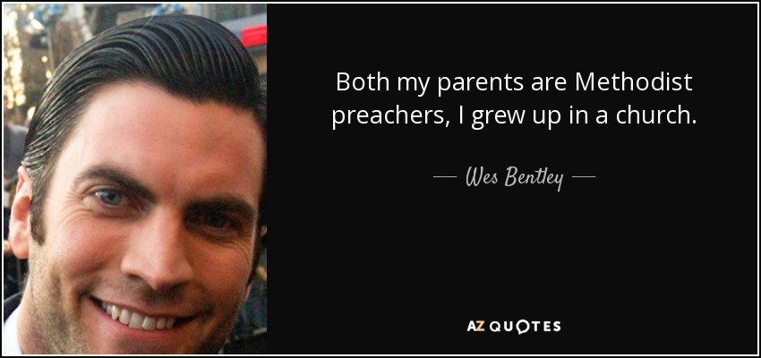 Both my parents are Methodist preachers, I grew up in a church. - Wes Bentley