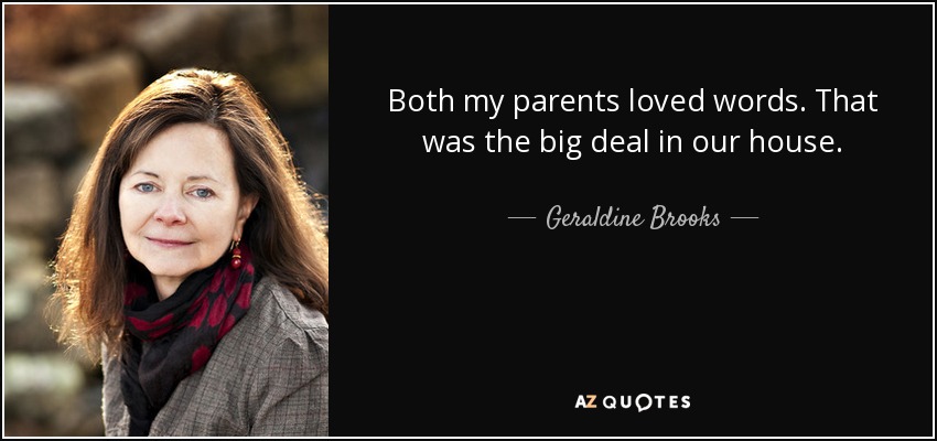 Both my parents loved words. That was the big deal in our house. - Geraldine Brooks