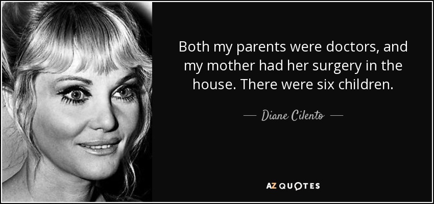 Both my parents were doctors, and my mother had her surgery in the house. There were six children. - Diane Cilento