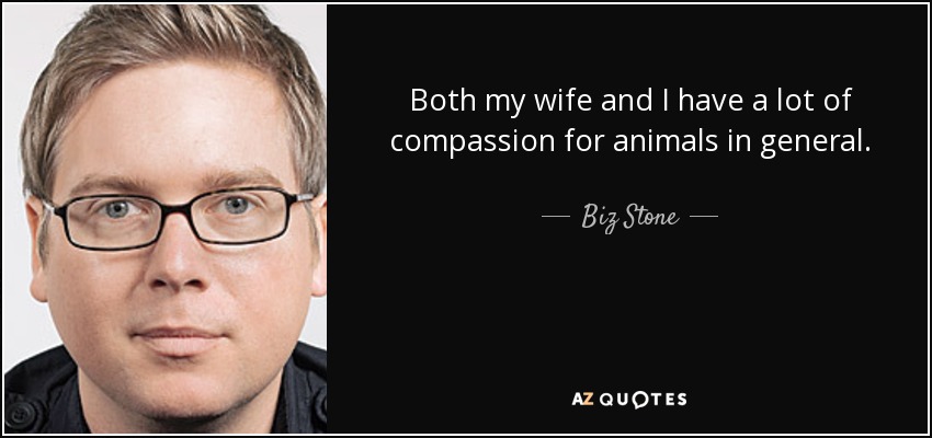 Both my wife and I have a lot of compassion for animals in general. - Biz Stone