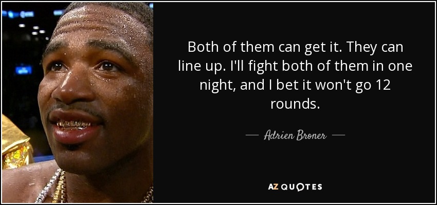 Both of them can get it. They can line up. I'll fight both of them in one night, and I bet it won't go 12 rounds. - Adrien Broner