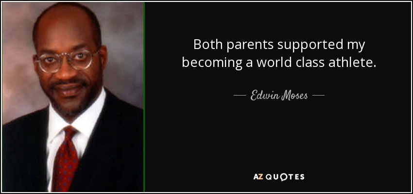 Both parents supported my becoming a world class athlete. - Edwin Moses
