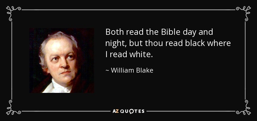 Both read the Bible day and night, but thou read black where I read white. - William Blake