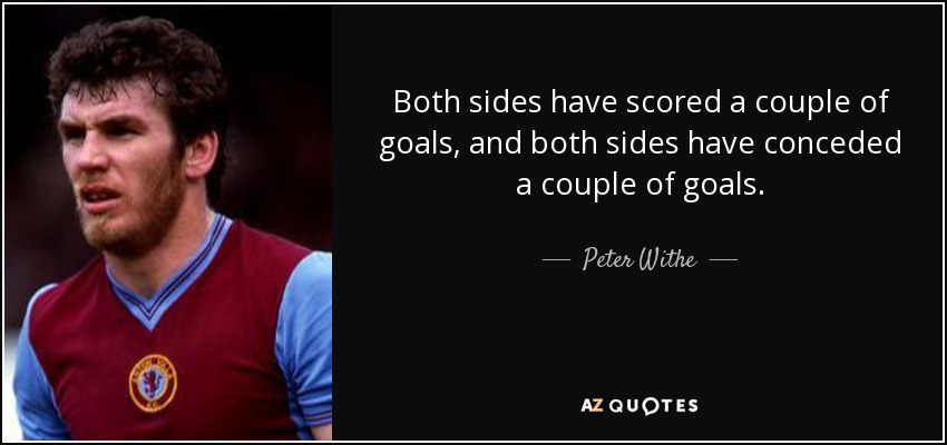 Both sides have scored a couple of goals, and both sides have conceded a couple of goals. - Peter Withe