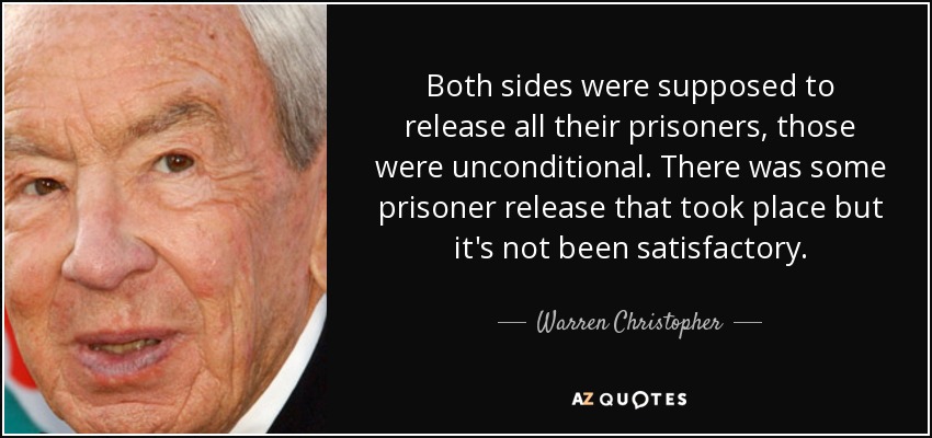 Both sides were supposed to release all their prisoners, those were unconditional. There was some prisoner release that took place but it's not been satisfactory. - Warren Christopher