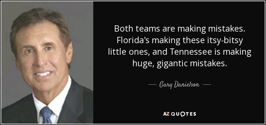 Both teams are making mistakes. Florida's making these itsy-bitsy little ones, and Tennessee is making huge, gigantic mistakes. - Gary Danielson