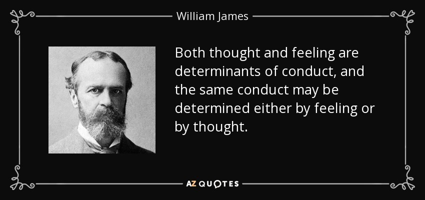 Both thought and feeling are determinants of conduct, and the same conduct may be determined either by feeling or by thought. - William James