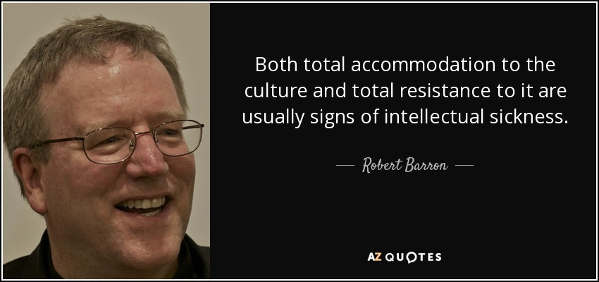Both total accommodation to the culture and total resistance to it are usually signs of intellectual sickness. - Robert Barron