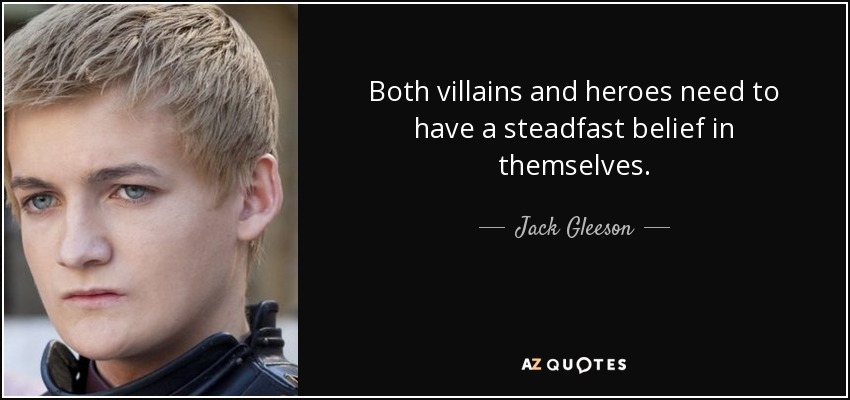 Both villains and heroes need to have a steadfast belief in themselves. - Jack Gleeson