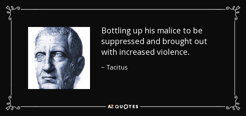 Bottling up his malice to be suppressed and brought out with increased violence. - Tacitus