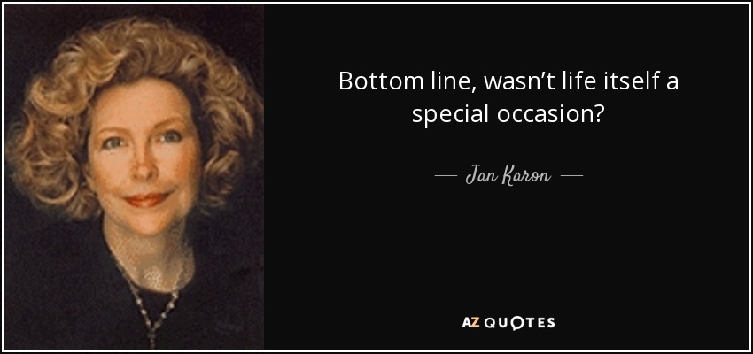 Bottom line, wasn’t life itself a special occasion? - Jan Karon