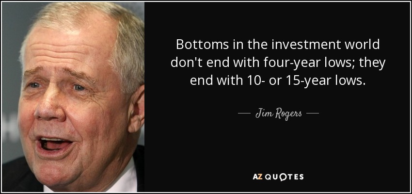 Bottoms in the investment world don't end with four-year lows; they end with 10- or 15-year lows. - Jim Rogers