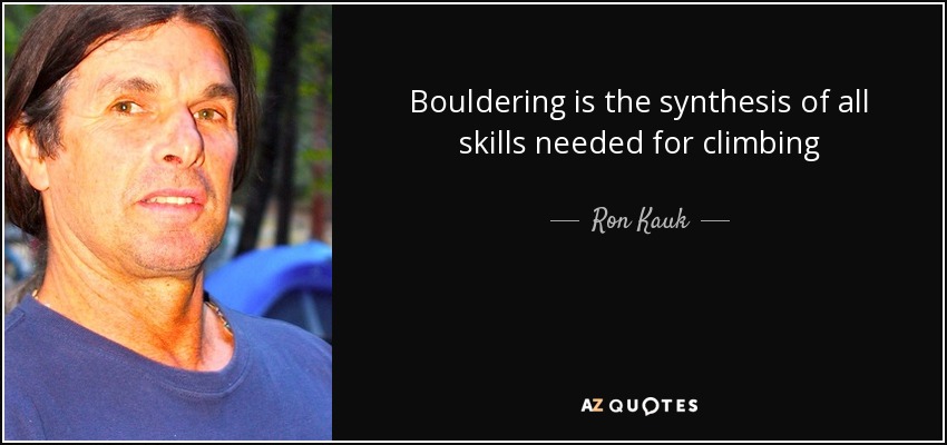 Bouldering is the synthesis of all skills needed for climbing - Ron Kauk