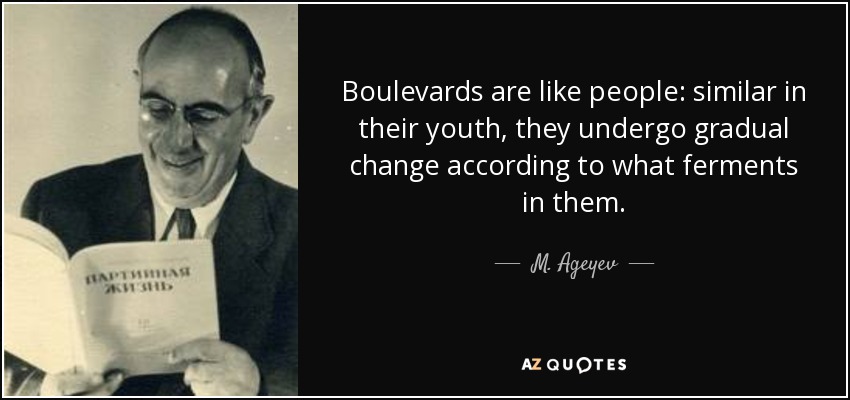 Boulevards are like people: similar in their youth, they undergo gradual change according to what ferments in them. - M. Ageyev