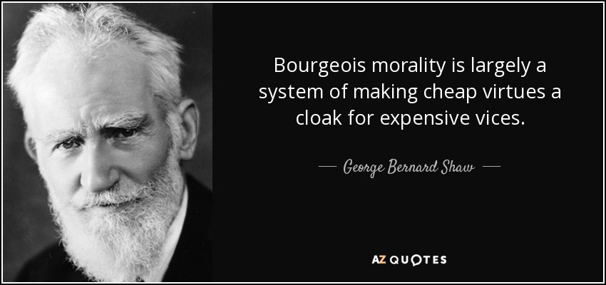 Bourgeois morality is largely a system of making cheap virtues a cloak for expensive vices. - George Bernard Shaw