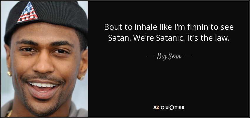 Bout to inhale like I'm finnin to see Satan. We're Satanic. It's the law. - Big Sean