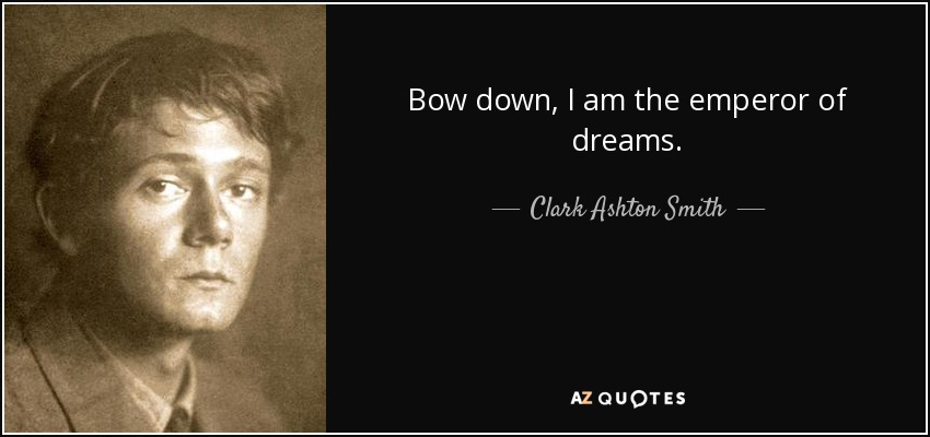 Bow down, I am the emperor of dreams. - Clark Ashton Smith