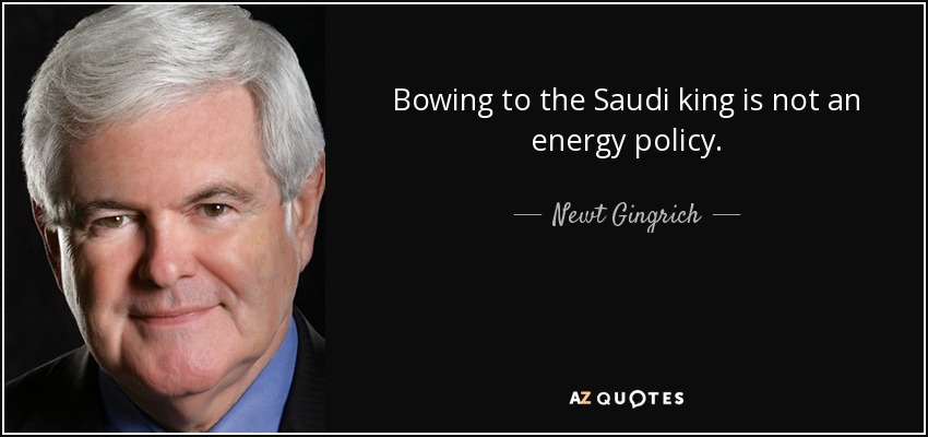 Bowing to the Saudi king is not an energy policy. - Newt Gingrich