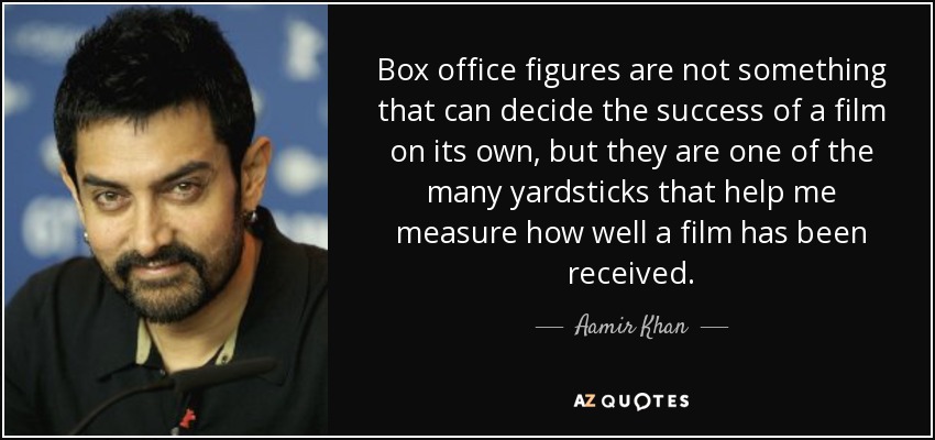 Box office figures are not something that can decide the success of a film on its own, but they are one of the many yardsticks that help me measure how well a film has been received. - Aamir Khan