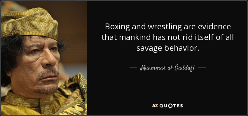 Boxing and wrestling are evidence that mankind has not rid itself of all savage behavior. - Muammar al-Gaddafi