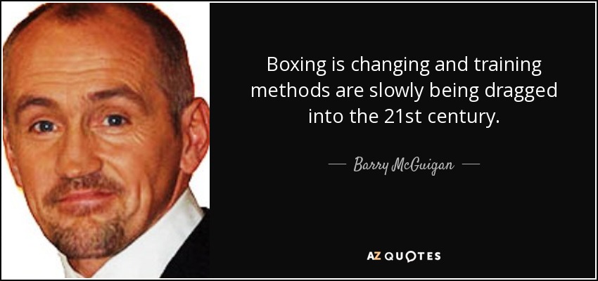 Boxing is changing and training methods are slowly being dragged into the 21st century. - Barry McGuigan