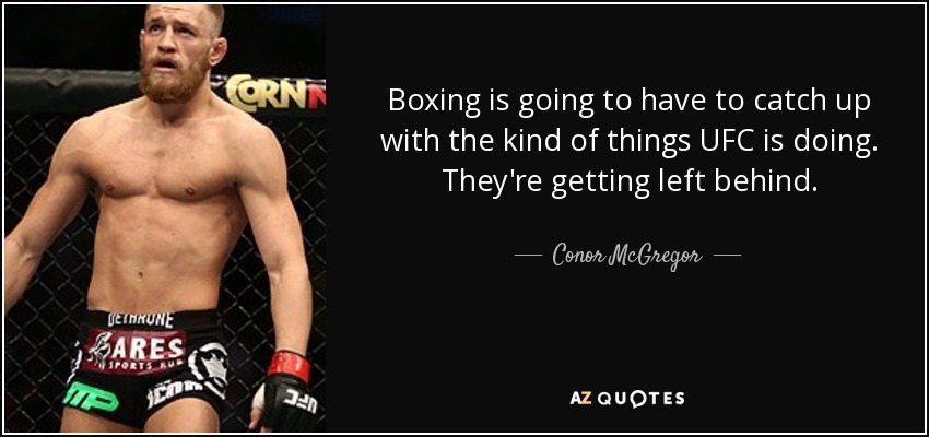Boxing is going to have to catch up with the kind of things UFC is doing. They're getting left behind. - Conor McGregor