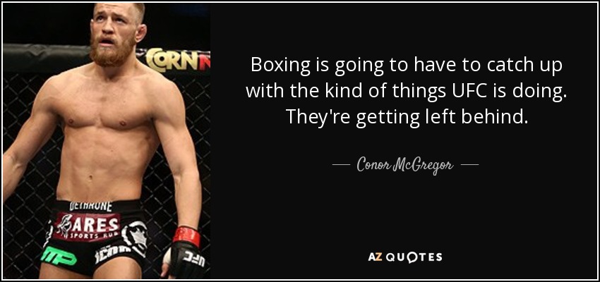 Boxing is going to have to catch up with the kind of things UFC is doing. They're getting left behind. - Conor McGregor