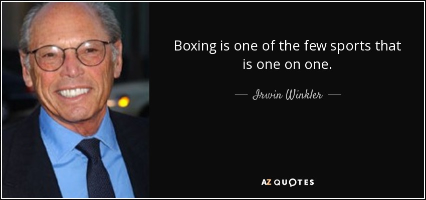 Boxing is one of the few sports that is one on one. - Irwin Winkler