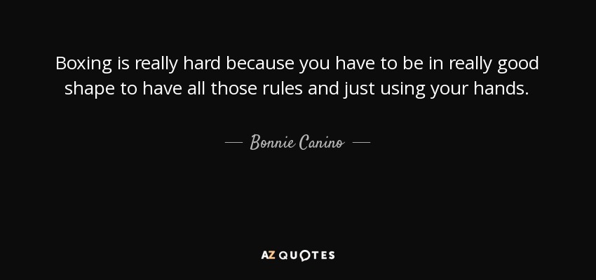 Boxing is really hard because you have to be in really good shape to have all those rules and just using your hands. - Bonnie Canino