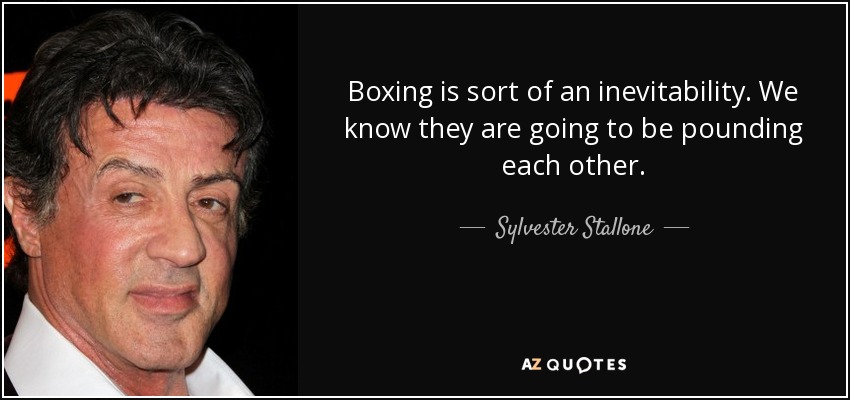 Boxing is sort of an inevitability. We know they are going to be pounding each other. - Sylvester Stallone