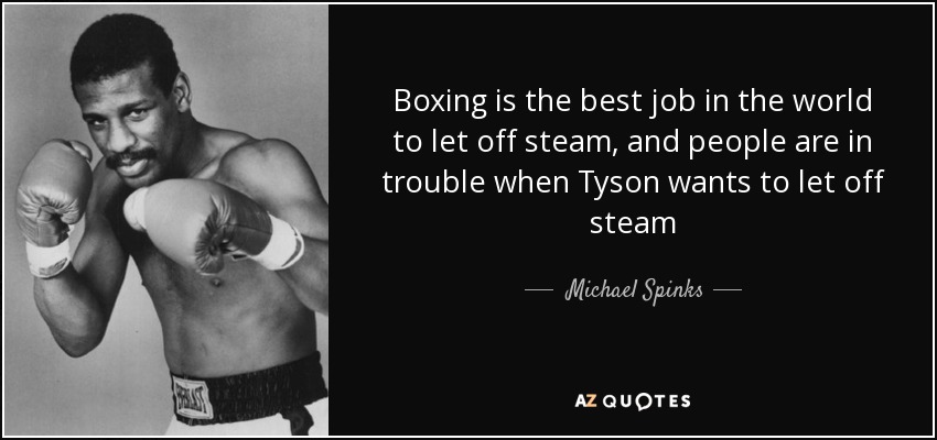 Boxing is the best job in the world to let off steam, and people are in trouble when Tyson wants to let off steam - Michael Spinks