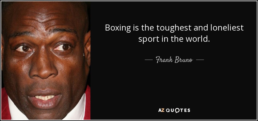Boxing is the toughest and loneliest sport in the world. - Frank Bruno