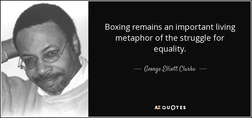 Boxing remains an important living metaphor of the struggle for equality. - George Elliott Clarke