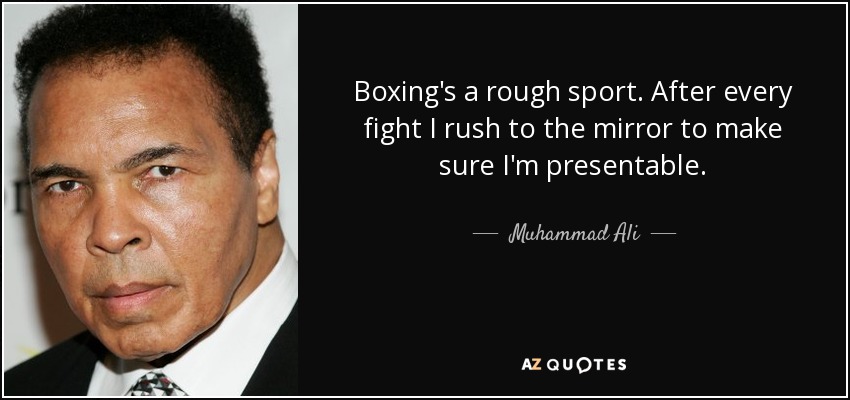 Boxing's a rough sport. After every fight I rush to the mirror to make sure I'm presentable. - Muhammad Ali