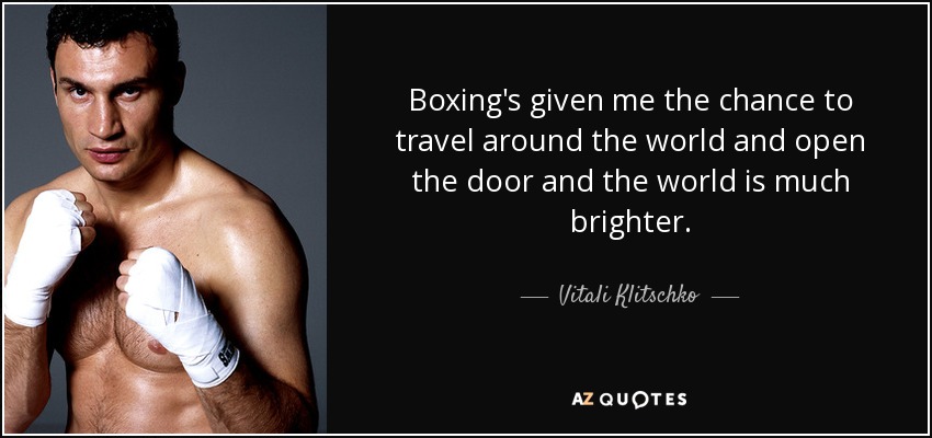 Boxing's given me the chance to travel around the world and open the door and the world is much brighter. - Vitali Klitschko