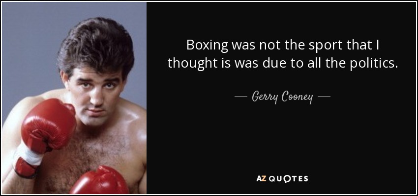 Boxing was not the sport that I thought is was due to all the politics. - Gerry Cooney