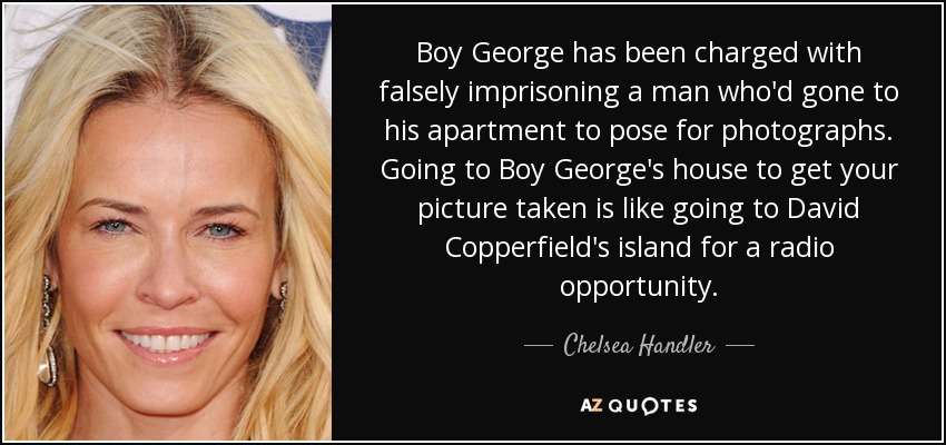Boy George has been charged with falsely imprisoning a man who'd gone to his apartment to pose for photographs. Going to Boy George's house to get your picture taken is like going to David Copperfield's island for a radio opportunity. - Chelsea Handler