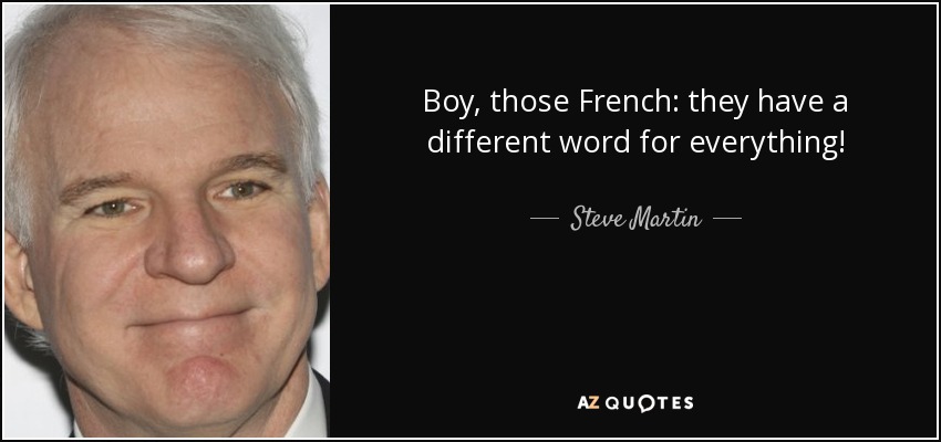 Boy, those French: they have a different word for everything! - Steve Martin