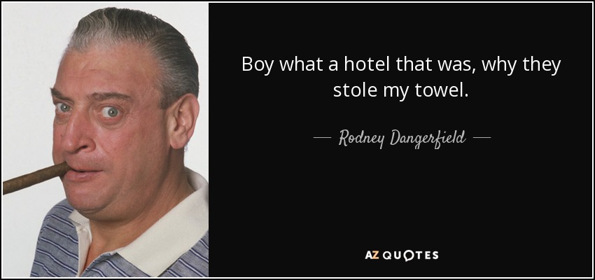 Boy what a hotel that was, why they stole my towel. - Rodney Dangerfield