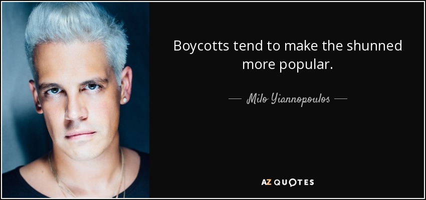 Boycotts tend to make the shunned more popular. - Milo Yiannopoulos