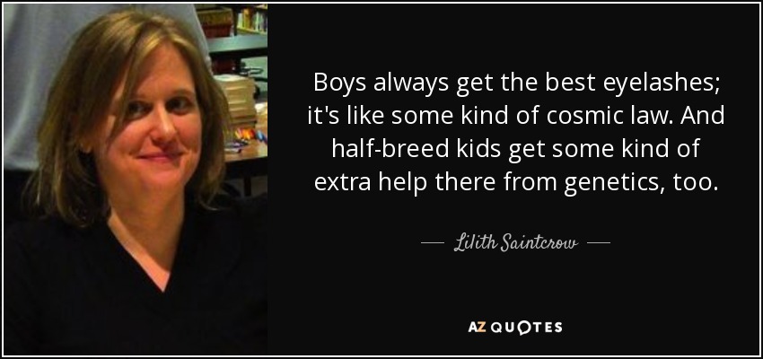 Boys always get the best eyelashes; it's like some kind of cosmic law. And half-breed kids get some kind of extra help there from genetics, too. - Lilith Saintcrow
