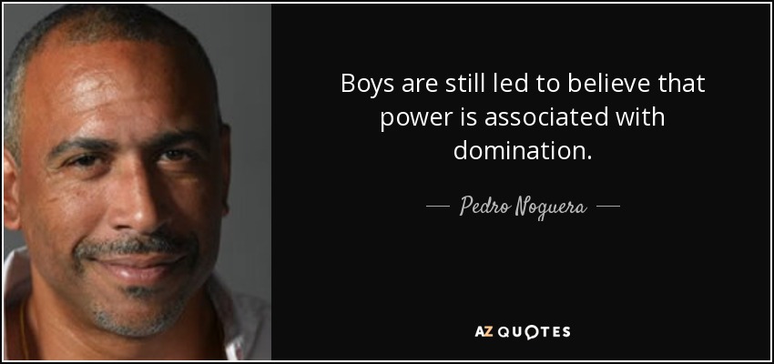 Boys are still led to believe that power is associated with domination. - Pedro Noguera