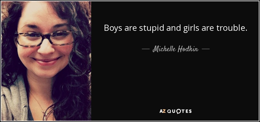 Boys are stupid and girls are trouble. - Michelle Hodkin