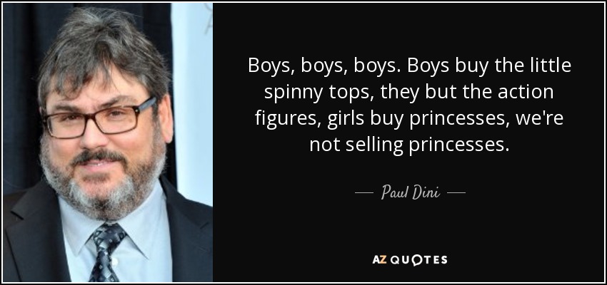 Boys, boys, boys. Boys buy the little spinny tops, they but the action figures, girls buy princesses, we're not selling princesses. - Paul Dini